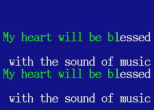 My heart will be blessed

with the sound of music
My heart will be blessed

with the sound of music