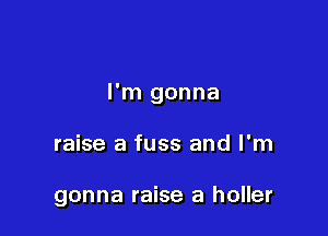 I'm gonna

raise a fuss and I'm

gonna raise a holler