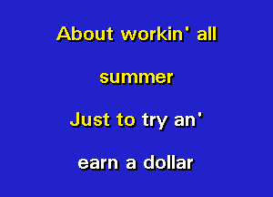 About workin' all

summer

Just to try an'

earn a dollar
