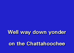Well way down yonder

on the Chattahoochee