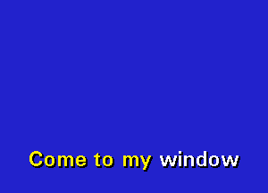 Come to my window