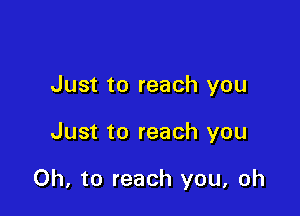 Just to reach you

Just to reach you

Oh, to reach you, oh