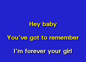 Hey baby

You've got to remember

I'm forever your girl