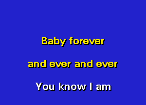 Baby forever

and ever and ever

You know I am