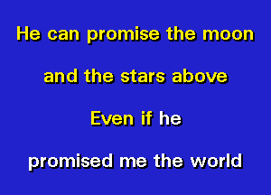 He can promise the moon

and the stars above
Even if he

promised me the world