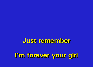Just remember

I'm forever your girl