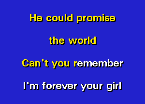 He could promise

the world

Can't you remember

I'm forever your girl