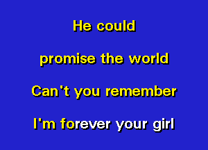 He could
promise the world

Can't you remember

I'm forever your girl