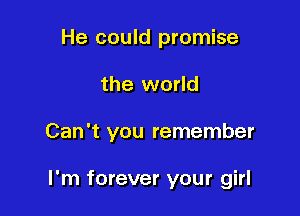 He could promise

the world

Can't you remember

I'm forever your girl
