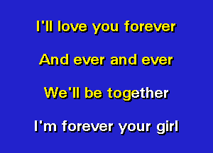 I'll love you forever
And ever and ever

We'll be together

I'm forever your girl