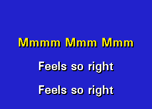 Mmmm Mmm Mmm

Feels so right

Feels so right