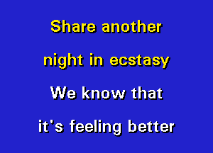 Share another
night in ecstasy

We know that

it's feeling better