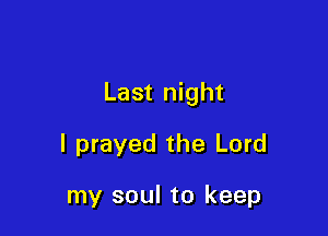Last night

I prayed the Lord

my soul to keep