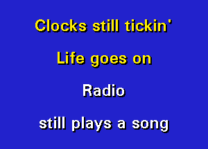 Clocks still tickin'

Life goes on

Radio

still plays a song