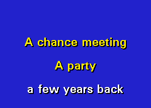 A chance meeting

A party

a few years back