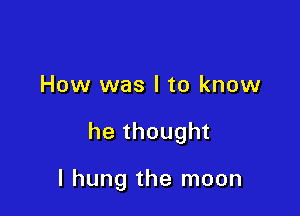 How was I to know

he thought

I hung the moon