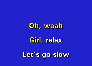 Oh, woah

Girl, relax

Let's go slow