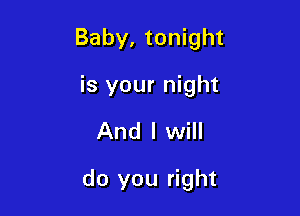 Baby, tonight
is your night

And I will

do you right