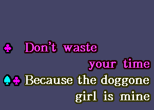 Don,t waste

your time
9 Because the doggone
girl is mine