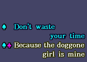 9 Don,t waste

your time
9 Because the doggone
girl is mine