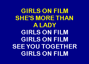 GIRLS ON FILM
SHE'S MORETHAN
A LADY
GIRLS ON FILM
GIRLS ON FILM
SEE YOU TOGETHER
GIRLS ON FILM