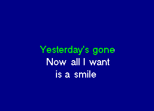 Yesterday's gone

Now all I want
is a smile
