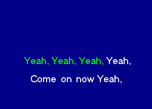 Yeah, Yeah. Yeah, Yeah,

Come on now Yeah,