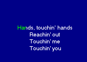 Hands, touchin' hands

Reachin' out
Touchin' me
Touchin' you