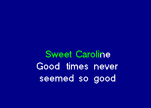 Sweet Caroline
Good times never
seemed so good