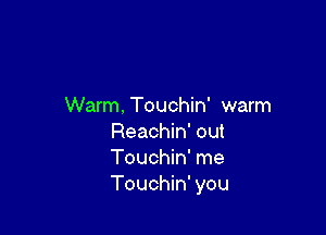 Warm. Touchin' warm

Reachin' out
Touchin' me
Touchin' you