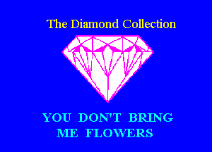The Diamond Collection

MMM.
V 7

WN' WV

YOU DON'T BRING

IVIE FLOWERS l