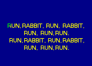 RUN, RABBIT. RUN, RABBIT,

RUN. RUN.RUN.
RUN,RABBIT. RUNRABBIT,
RUN. RUN.RUN.