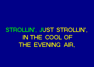 STROLLIN'. JUST STROLLIN',

IN THE COOL OF
THE EVENING AIR,