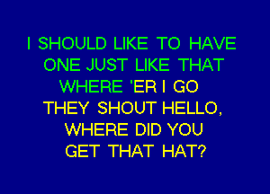 I SHOULD LIKE TO HAVE
ONE JUST LIKE THAT
WHERE 'ER I GO
THEY SHOUT HELLO.
WHERE DID YOU

GET THAT HAT? l