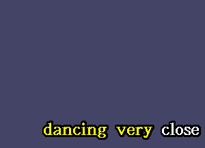 dancing very close