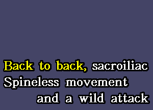 Back to back, sacroiliac
Spineless movement
and a Wild attack