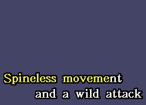 Spineless movement
and a Wild attack