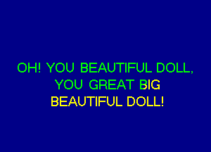 OH! YOU BEAUTIFUL DOLL,

YOU GREAT BIG
BEAUTIFUL DOLL!