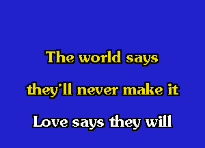 The world says

they'll never make it

Love says they will