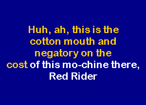 Huh, ah, this is the
cotton mouth and

negatory on the
cost of this mo-chine there,
Red Rider