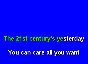 The 21st century's yesterday

You can care all you want