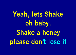 Yeah, lets Shake
oh baby,

Shake a honey
please don't lose it