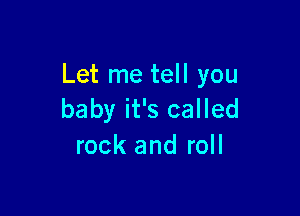 Let me tell you

baby it's called
rock and roll