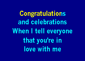 Congratulations
and celebrations

When I tell everyone
that you're in
love with me