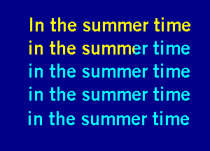 In the summer time
in the summer time
in the summer time
in the summer time

in the summer time