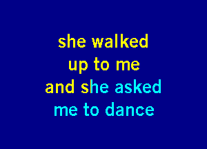 she walked
up to me

and she asked
me to dance