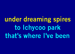 under dreaming spires

to lchycoo park
that's where I've been