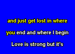 and just get lost in where

you end and where I begin

Love is strong but it's