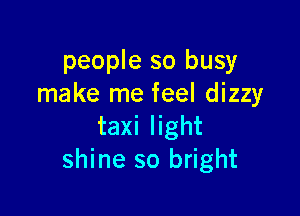 people so busy
make me feel dizzy

taxi light
shine so bright