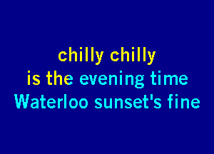 chilly chilly

is the evening time
Waterloo sunset's fine